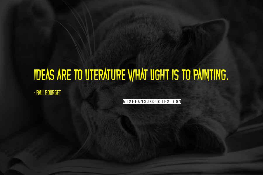 Paul Bourget Quotes: Ideas are to literature what light is to painting.