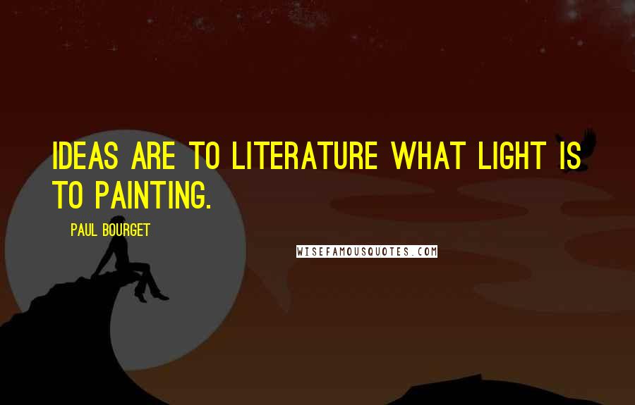 Paul Bourget Quotes: Ideas are to literature what light is to painting.