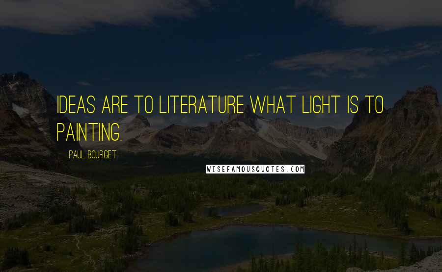 Paul Bourget Quotes: Ideas are to literature what light is to painting.