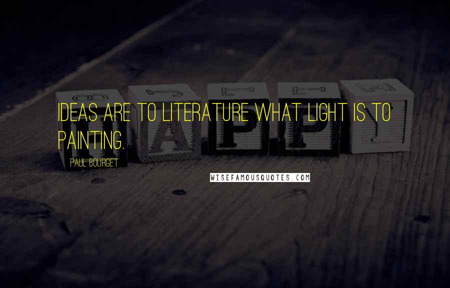 Paul Bourget Quotes: Ideas are to literature what light is to painting.