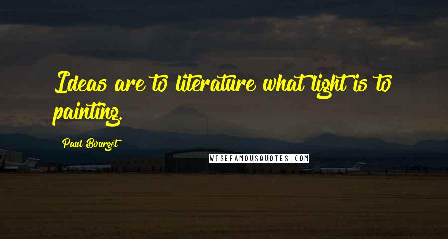 Paul Bourget Quotes: Ideas are to literature what light is to painting.