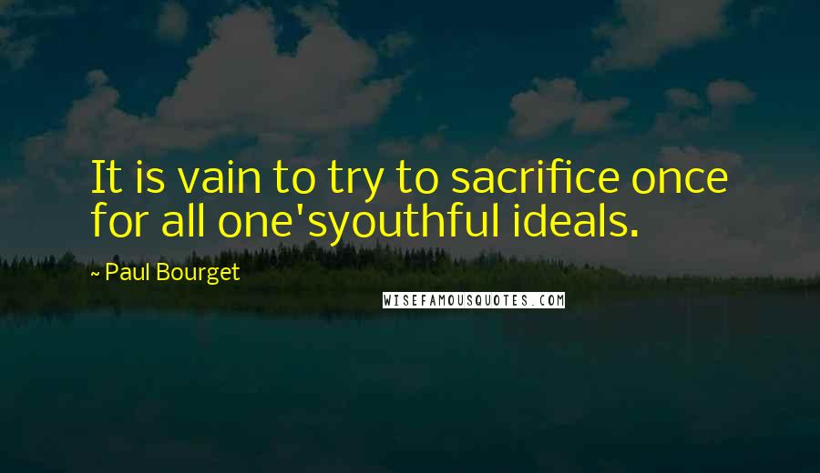 Paul Bourget Quotes: It is vain to try to sacrifice once for all one'syouthful ideals.