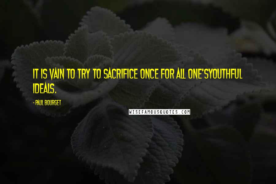 Paul Bourget Quotes: It is vain to try to sacrifice once for all one'syouthful ideals.