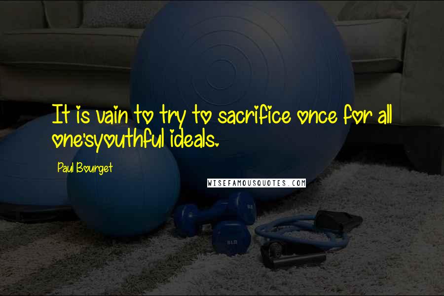 Paul Bourget Quotes: It is vain to try to sacrifice once for all one'syouthful ideals.