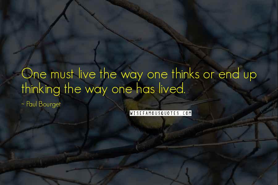 Paul Bourget Quotes: One must live the way one thinks or end up thinking the way one has lived.