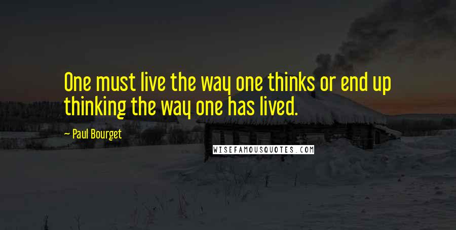 Paul Bourget Quotes: One must live the way one thinks or end up thinking the way one has lived.