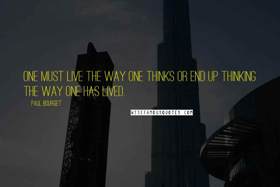 Paul Bourget Quotes: One must live the way one thinks or end up thinking the way one has lived.