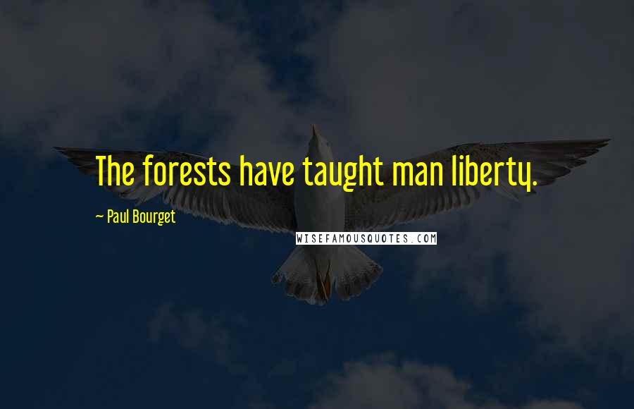 Paul Bourget Quotes: The forests have taught man liberty.