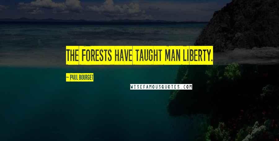 Paul Bourget Quotes: The forests have taught man liberty.