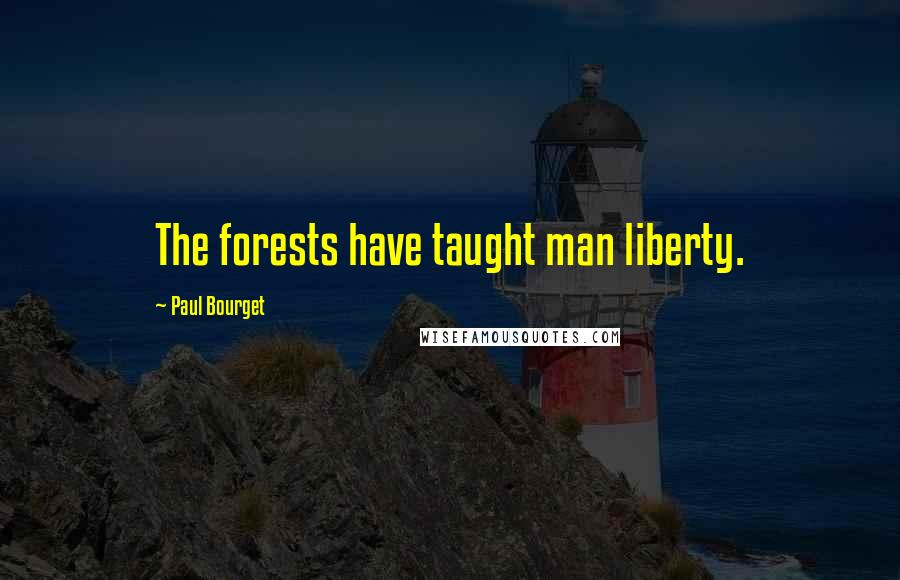 Paul Bourget Quotes: The forests have taught man liberty.