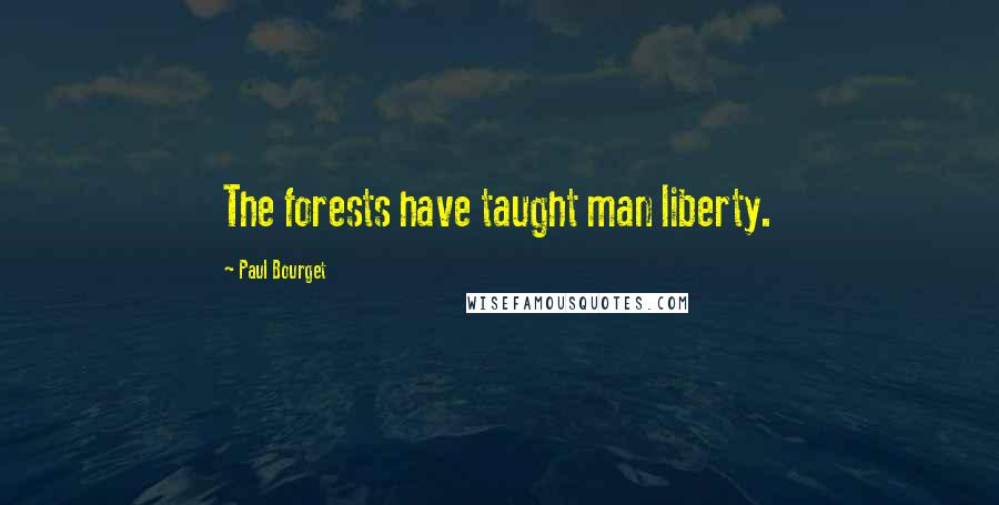 Paul Bourget Quotes: The forests have taught man liberty.