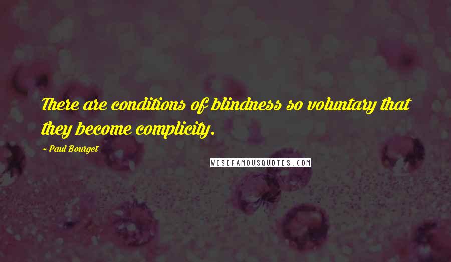 Paul Bourget Quotes: There are conditions of blindness so voluntary that they become complicity.