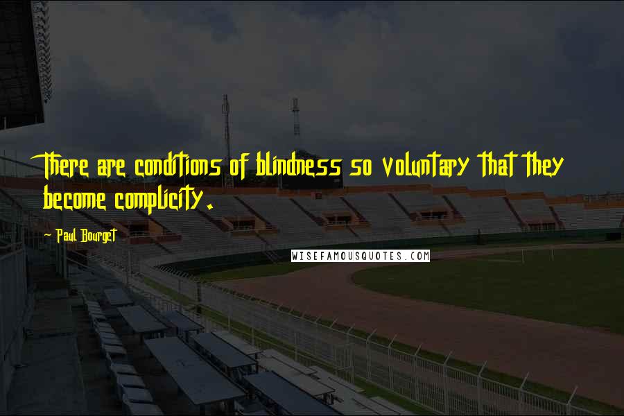 Paul Bourget Quotes: There are conditions of blindness so voluntary that they become complicity.