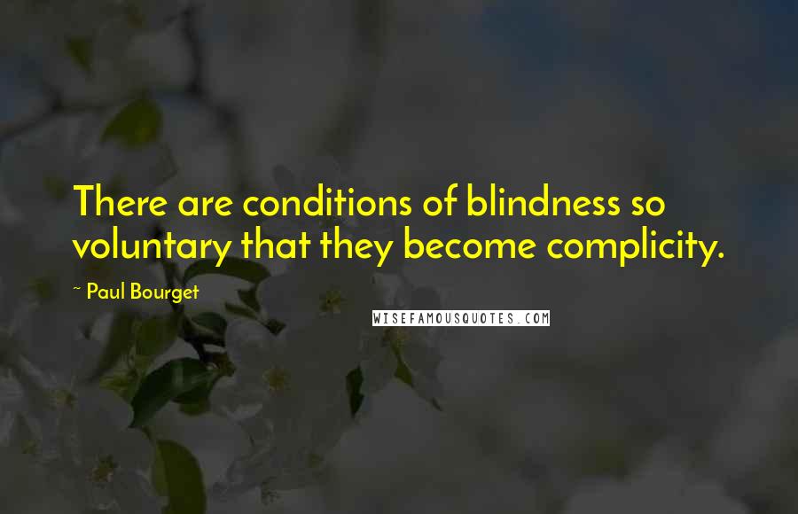 Paul Bourget Quotes: There are conditions of blindness so voluntary that they become complicity.