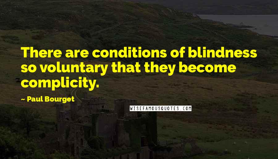 Paul Bourget Quotes: There are conditions of blindness so voluntary that they become complicity.