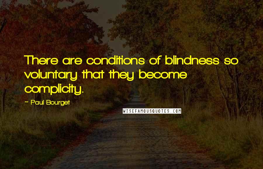 Paul Bourget Quotes: There are conditions of blindness so voluntary that they become complicity.