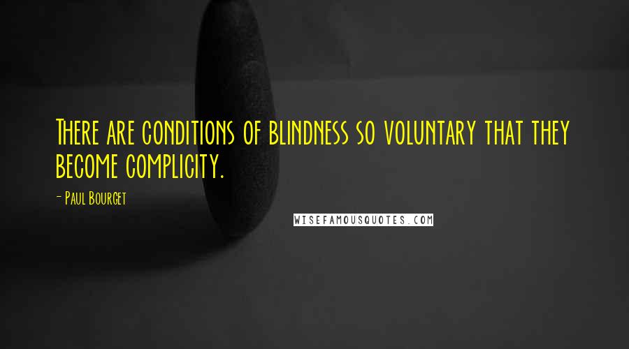 Paul Bourget Quotes: There are conditions of blindness so voluntary that they become complicity.