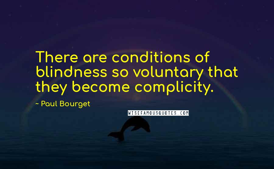 Paul Bourget Quotes: There are conditions of blindness so voluntary that they become complicity.