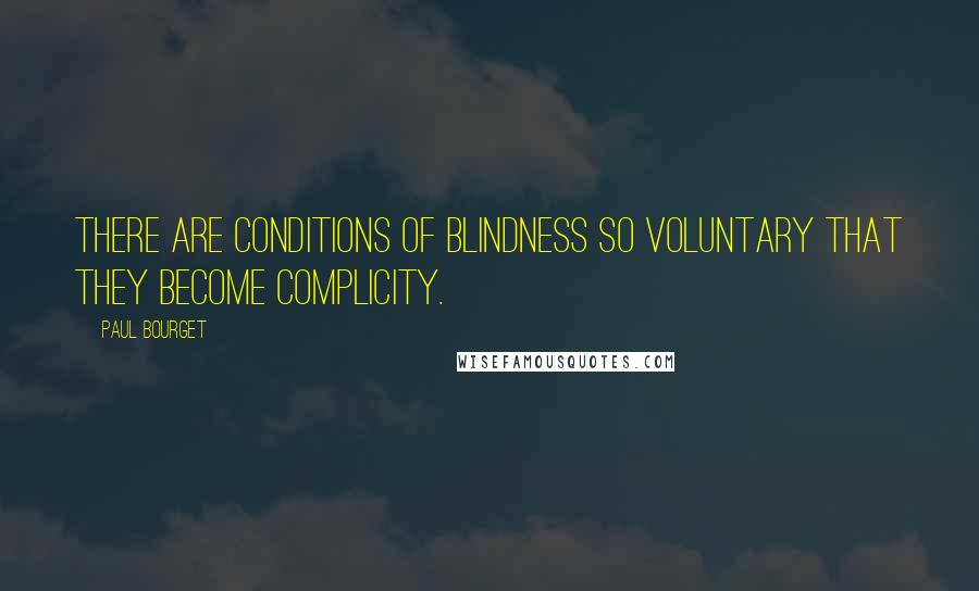 Paul Bourget Quotes: There are conditions of blindness so voluntary that they become complicity.