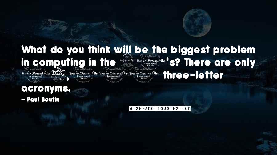 Paul Boutin Quotes: What do you think will be the biggest problem in computing in the 90's? There are only 17,000 three-letter acronyms.