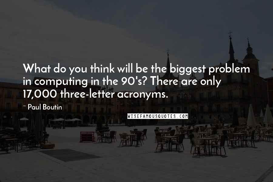 Paul Boutin Quotes: What do you think will be the biggest problem in computing in the 90's? There are only 17,000 three-letter acronyms.