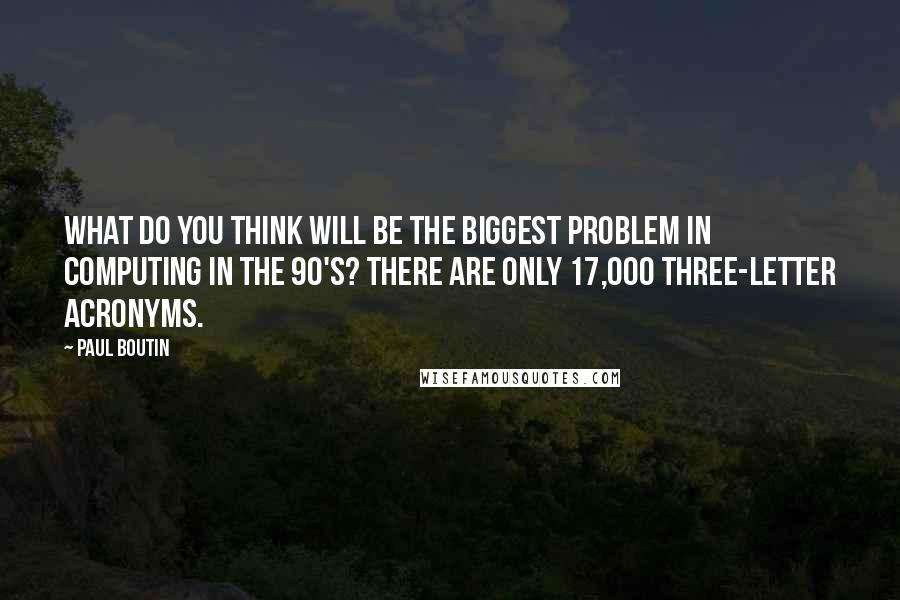 Paul Boutin Quotes: What do you think will be the biggest problem in computing in the 90's? There are only 17,000 three-letter acronyms.