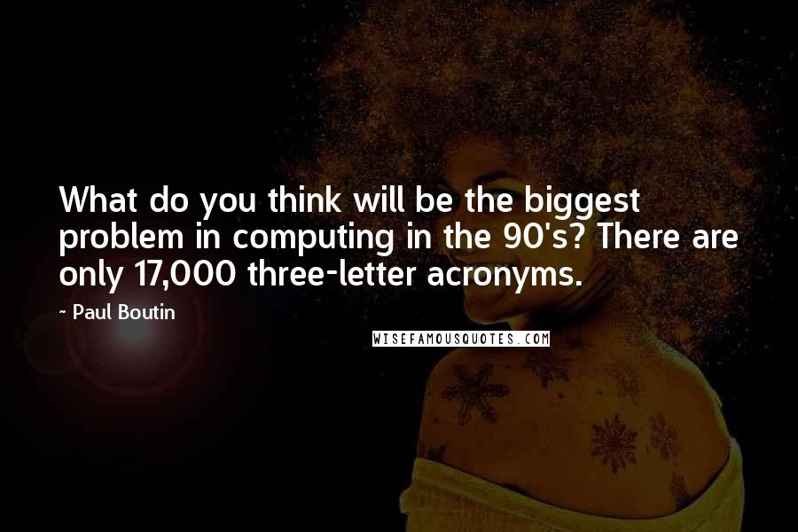 Paul Boutin Quotes: What do you think will be the biggest problem in computing in the 90's? There are only 17,000 three-letter acronyms.