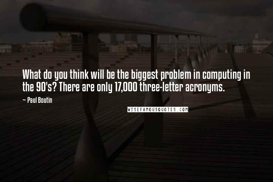 Paul Boutin Quotes: What do you think will be the biggest problem in computing in the 90's? There are only 17,000 three-letter acronyms.