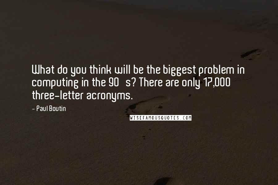 Paul Boutin Quotes: What do you think will be the biggest problem in computing in the 90's? There are only 17,000 three-letter acronyms.