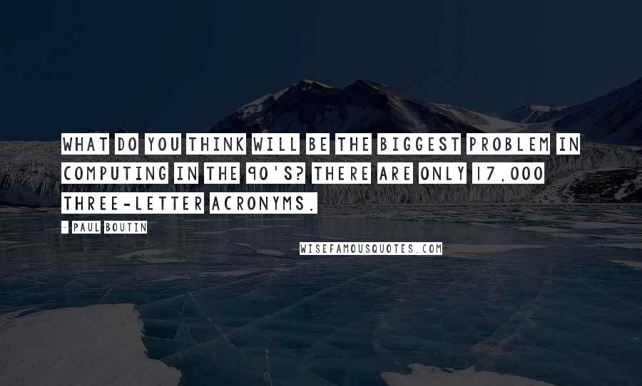 Paul Boutin Quotes: What do you think will be the biggest problem in computing in the 90's? There are only 17,000 three-letter acronyms.