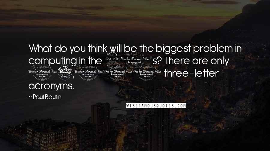 Paul Boutin Quotes: What do you think will be the biggest problem in computing in the 90's? There are only 17,000 three-letter acronyms.