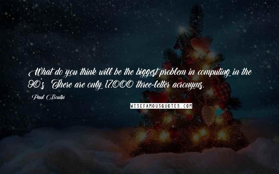 Paul Boutin Quotes: What do you think will be the biggest problem in computing in the 90's? There are only 17,000 three-letter acronyms.