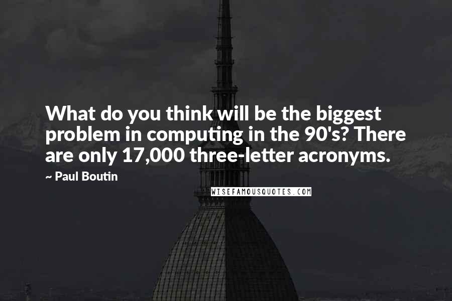 Paul Boutin Quotes: What do you think will be the biggest problem in computing in the 90's? There are only 17,000 three-letter acronyms.