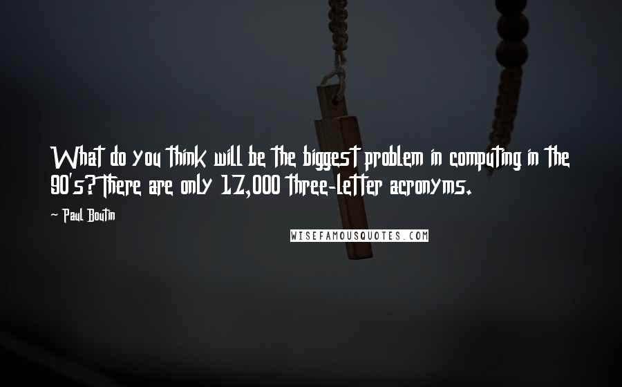 Paul Boutin Quotes: What do you think will be the biggest problem in computing in the 90's? There are only 17,000 three-letter acronyms.