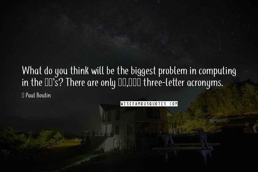 Paul Boutin Quotes: What do you think will be the biggest problem in computing in the 90's? There are only 17,000 three-letter acronyms.