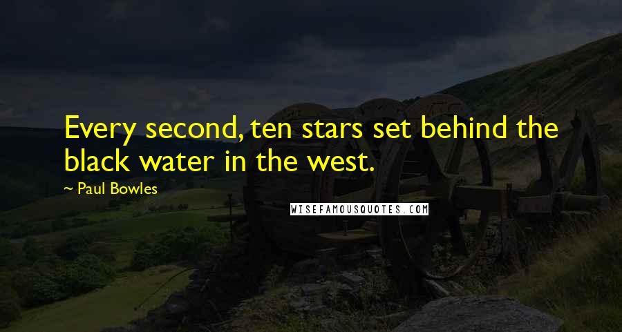 Paul Bowles Quotes: Every second, ten stars set behind the black water in the west.