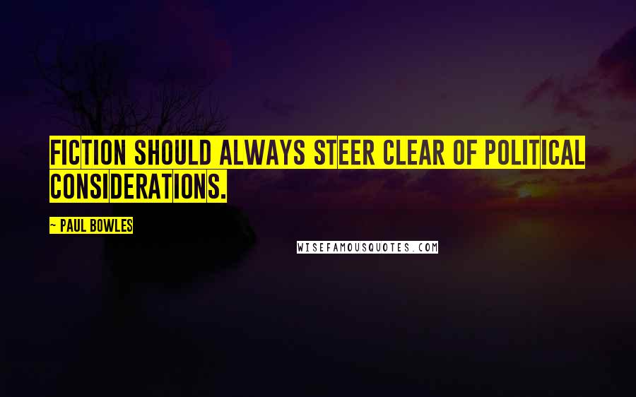 Paul Bowles Quotes: Fiction should always steer clear of political considerations.