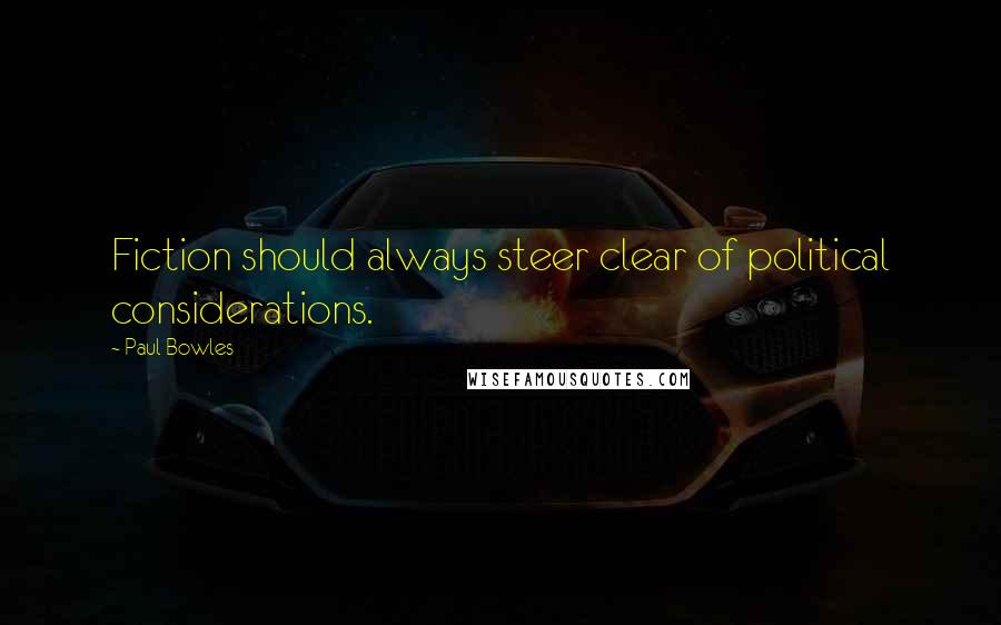 Paul Bowles Quotes: Fiction should always steer clear of political considerations.