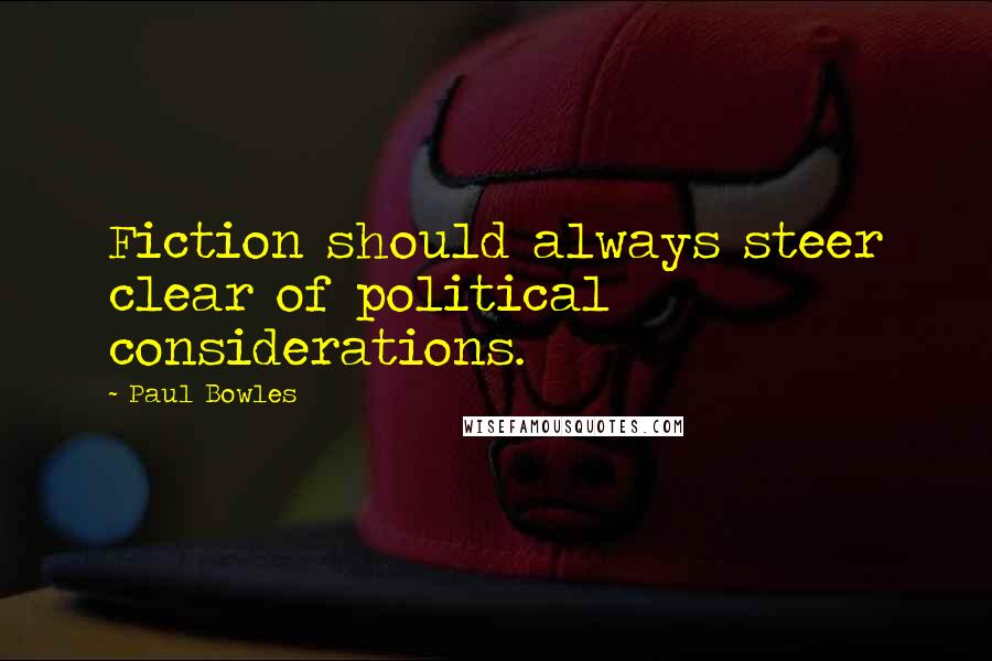 Paul Bowles Quotes: Fiction should always steer clear of political considerations.