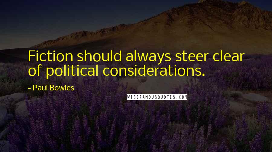 Paul Bowles Quotes: Fiction should always steer clear of political considerations.