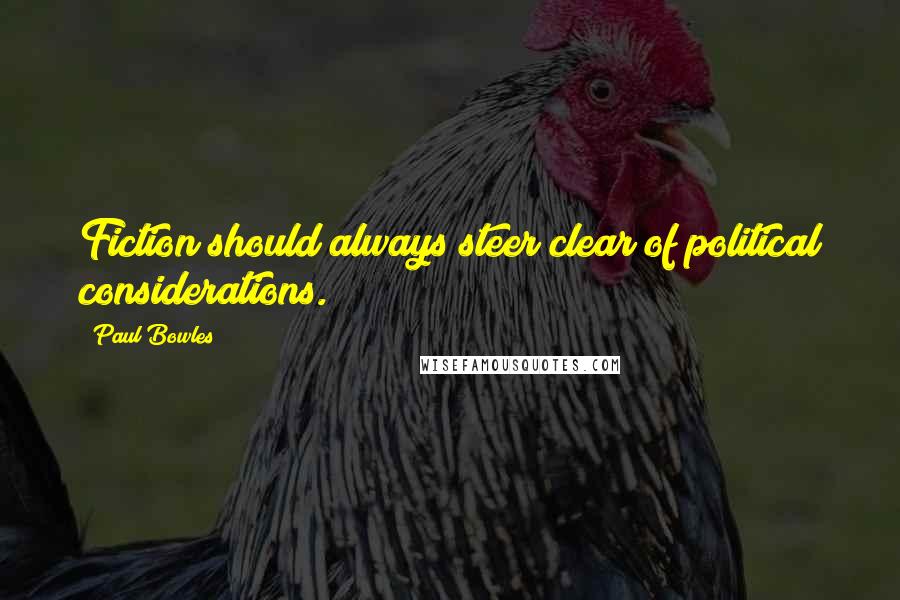 Paul Bowles Quotes: Fiction should always steer clear of political considerations.