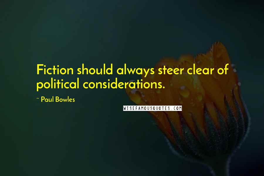 Paul Bowles Quotes: Fiction should always steer clear of political considerations.