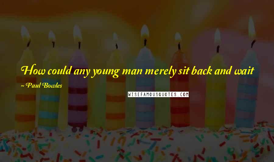 Paul Bowles Quotes: How could any young man merely sit back and wait for divine justice to take its course? It was asking the impossible.