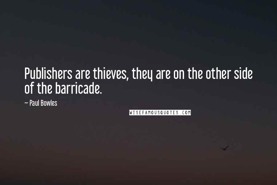 Paul Bowles Quotes: Publishers are thieves, they are on the other side of the barricade.