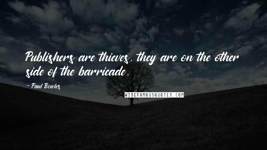 Paul Bowles Quotes: Publishers are thieves, they are on the other side of the barricade.