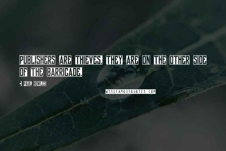 Paul Bowles Quotes: Publishers are thieves, they are on the other side of the barricade.