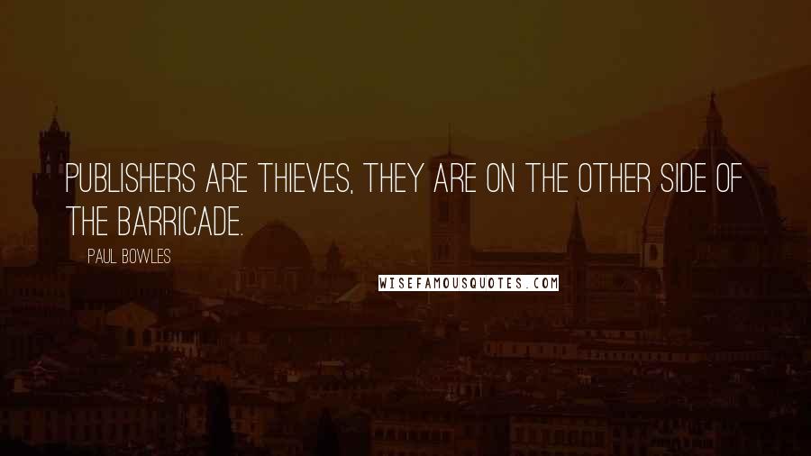 Paul Bowles Quotes: Publishers are thieves, they are on the other side of the barricade.