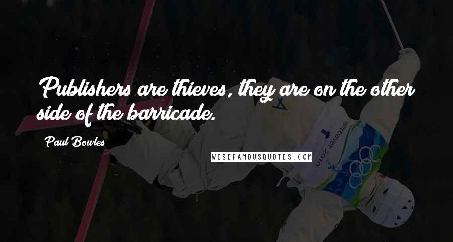 Paul Bowles Quotes: Publishers are thieves, they are on the other side of the barricade.