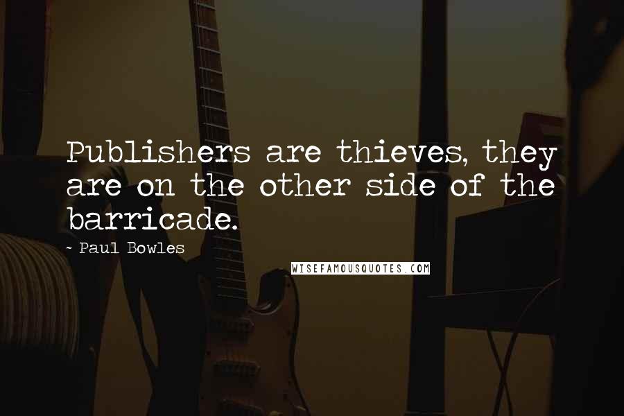 Paul Bowles Quotes: Publishers are thieves, they are on the other side of the barricade.