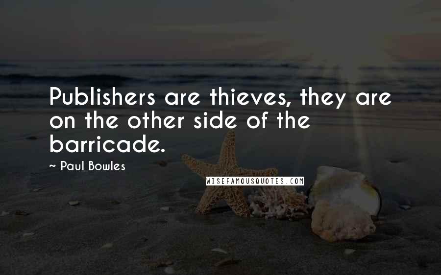 Paul Bowles Quotes: Publishers are thieves, they are on the other side of the barricade.